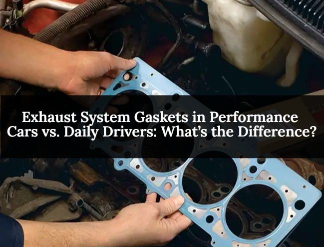 Exhaust System Gaskets in Performance Cars vs. Daily Drivers: What’s the Difference?